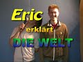 Eric erklärt die Welt ... oder auch nicht.