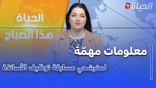 الحياة هذا الصباح - مسابقة توظيف الأساتذة .. هذا ما يجب أن يعرفه المترشحون بشأن الإمتحان الشفهي