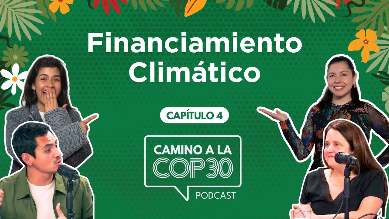 Camino a la COP30 - E04 Financiamiento Climático con Carolina Urmeneta y Benjamín Carvajal