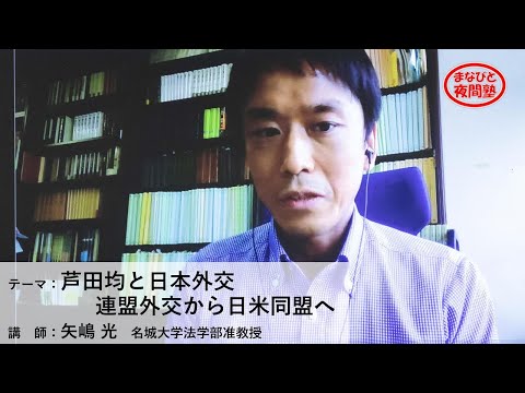 講師:矢嶋光 名城大学法学部准教授/テーマ:「芦田均と日本外交 連盟外交から日米同盟へ」【第2期「まなびと夜間塾」第7回講座】(2021.5.13)