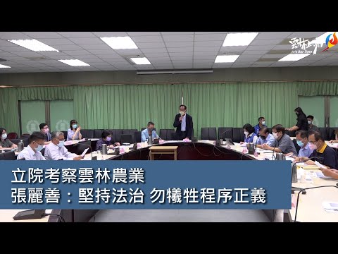 立院考察雲林農業 斗南農會選舉引發討論 張麗善：堅持法治 勿犧牲程序正義