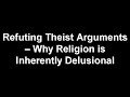 Refuting Theist Arguments - Why Religion is Delusional
