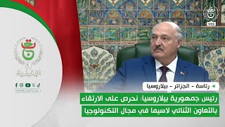 رئاسة | رئيس جمهورية بيلاروسيا: نحرص على الارتقاء بالتعاون الثنائي لاسيما في مجال التكنولوجيا