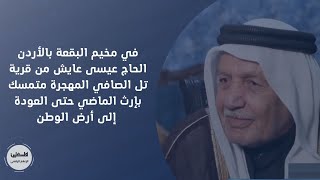 عمان: الحاج عيسى عايش من قرية تل الصافي المهجرة متمسك بإرث الماضي حتى العودة إلى أرض الوطن