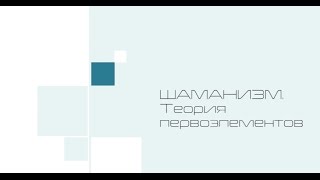 Шаманизм. Теория первоэлементов. Видео лекции Тараса Журбы
