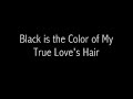 Black is the color of my true loves hair