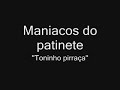 maniacos do patinete   toninho pirraça