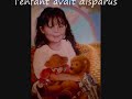 femme du vent et du soleil
au revoir petite fille

fuyant cette vie pour trouver une vie meilleure
elle part, emmenant avec elle sa petite fille
main dans la main prenant le chemin du d�part, puis la
maman lui demande doucement de l'aider un peu, 
elle c'est que le chemin sera long pour cette enfant

dormir ce soir dans une chambre o� elle pourra se reposer, 
une petite main si douce, s'approch�t d'elle pour la rassurer 
victoria s'endormira ce soir dans un lit bien chaud 
et tien fortement cette main qui l� tant prot�ger
ne pouvant plus la femme c'est mis � dormir, l'h�tel �tait
tenu par une patronne au regard tr�s louche
 
et au petit matin la d�solation, l'enfant avait disparus
tenant seulement dans ses mains ce petit bout de chiffon
de la fillette, qu'elle aimait tant a caress�
un hurlement retenti dans cette chambre obscure, puis 
soulevant d'un bond de cette chambre
on aurait crue entendre un tremblement de terre,  
la m�re �tendue par terre supplie cette femme de lui rendre son enfant
et d'un air ne pas-y toucher ''mais ma bonne femme ! votre enfant nous ne lavons pas vue''
ils sont tous mis � sa recherche pour retrouver la fillette, on 
la retrouva le petit corps sans vie �pres plusieurs jours au fond de la rivi�re