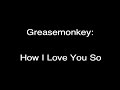 Greasemonkey - How I Love You So
