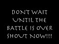 don't wait til battle is over... shout now!