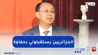السفير الصيني لدى الجزائر :  زرت ولايات كثيرة ويستقبلونني بحفاوة