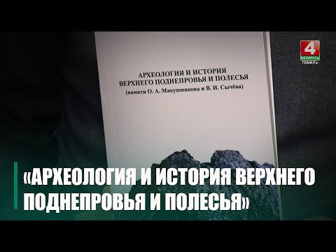 Книгу «Археология и история Верхнего Поднепровья и Полесья» презентовали в ГГУ имени Ф. Скорины видео