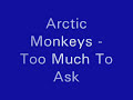 Arctic Monkeys - Too Much To Ask