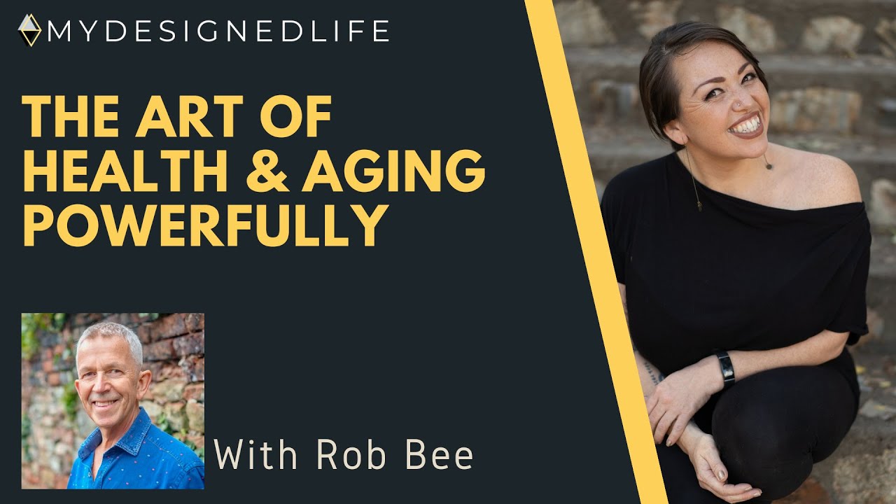 My Designed Life: The Art of Health & Aging Powerfully with Rob Bee (Ep.27)