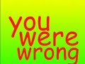 you were wrong you were wrong