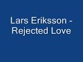 Lars Eriksson - Rejected Love Lars Eriksson - Rejected Love