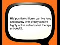 HIV positive children can live long and healthy lives if they receive highly active antiretroviral therapy or HAART.