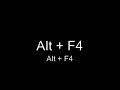 Alt + F4 - Alt + F4