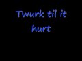 Twurk Till it Hurt