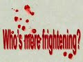 Who is more frightening