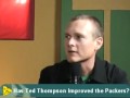 2010-05-20 | Has Ted Thompson improved the Packers? ~> There are plenty of Packer fans who carry a high level of disdain for Ted Thompson. But if you look at what he's done in Green Bay, its hard to ... ()