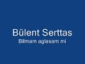 Bülent serttas - Bilmem aglasam mi Bülent serttas - Bilmem aglasam mi