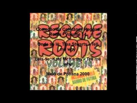 Kate - Correção da Coletânea Reggae Roots - Volume 14 Onde se lê: Tina Stwarts - Tell me why Leia-se: Kate McKarthy - Tell me why Melô de Poliana 2000.