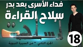 الحلقة 18 (فداء الأسرى بعد بدر | سلاح القراءة)