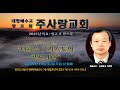 주일예배영상 주사랑교회 말씀선포 : …