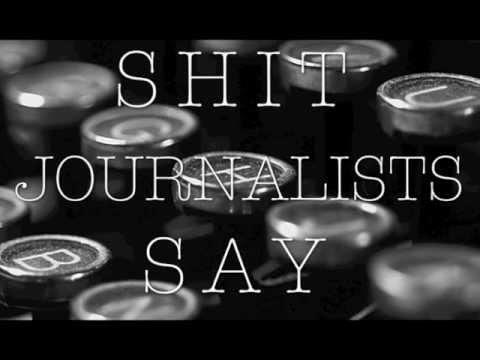 journalists - Shit Journalists Say by http://www.StuffJournalistsLike.com/ inspired by the Shit Girls Say video. https://twitter.com/#!/journalistslike http://www.facebook...