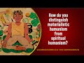 How do you distinguish materialistic humanism from spiritual humanism?