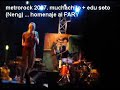 muchachito + edu soto (neng) cantando al FARY METROROCK 2007