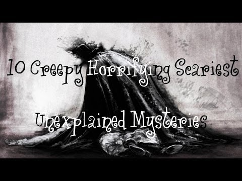 10 Most Creepiest, Scary, Absolutely Terrifying Mysteries Unexplained