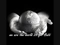 Download Link: www.4shared.com Lyrics: [Justin Bieber] There comes a time When we head a certain call [Nicole Scherzinger & Jennifer Hudson] When the world must come together as one [Jennifer Hudson] There are people dying [Jennifer Nettles] And its time to lend a hand to life The greatest gift of all [Josh Groban] We cant go on Pretending day by day [Tony Bennet] that someone, somehow will soon make a change [Mary J Blige] We are all a part of Gods great big family And the truth, you know love is all we need [Chorus] [Michael Jackson] We are the world We are the children [Michael Jackson and Janet Jackson] We are the ones who make a brighter day So lets start giving [Barbra Streisand] Theres a choice were making Were saving our own lives Its true well make a better day Just you and me [Miley Cyrus] Well send them your heart So theyll know that someone cares [Enrique Iglesias] so there cries for help will not be in vein We cant let them suffer no we cannot turn away [Jamie Foxx] Right now they need a helping hand [Wyclef Jean] Nou se mond la We are the Children [Adam Levine] We are the ones who make a brighter day so lets start giving [Pink] Theres a choice were making Were saving our own lives [BeBe Winans] Its true well make a better day Just you and me [Michael Jackson] When youre down and out There seems no hope at all [Usher] But if you just believe Theres no way we can fall [Celine Dion] Well, well, well, well, let us realize That a change can only come [Fergie <b>...</b>