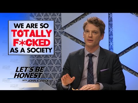We Are So Totally F*cked As A Society - Let's Be Honest With John Elerick