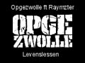 song opgezwolle ft raymzter - levenslessen
__________________________________________

stickert:

uh,
waddupes, ray
lekker dan,
stickert, stickert.

tja, hou je hoofd er bij,
als je iets wilt moet je het zelf doen,
want niet iedereen wint een loterij.
what's up,
ik let op,
zet me cap op,
ga de hort op,
kom niet tekort, al zit ik in een fuck-up,
haal me lessen uit diverse situaties,
geef om mijn neven, ben zuinig op mijn relaties,
het houd me bezig, voor bepaalde neven, kom ik launess geven,
ik word begrepen door rico en raymzter,
dieper dan de meeste,
bezeten, vergeef me, voor neppe shit, moet je echt bij iemand anders wezen,
in princiepe, zijn we levens genieters, maar ik battle koning alcohol met zijn leger van halve liters,
te vaak 's avonds laat thuis naar de tyfus,
's ochtends nagenieten, met een kater op de braderietjes,
blauwvinger dagen uit het leven van, deze man, geschreven bij schemerlamp,

rico:

mijn leefstijl training bestaat uit tientallen sessies, in tientallen versies,
voor ieder wat wils het is, kiezen of delen, 
spelen, winnen, verliezen of vervelen en helemaal niks ondernemen?,
ik verbeter me levens conditie met trainen, lichaam en geest, twee zijn samen ��n, 
liefde ��n, leven ��n,
die drie gegevens rico sticky en raymzter,
ik zeg je bij deze fouten maken is menselijk, vallen en opstaan vormt het les in het leven, stukje bij beetje raakt het puzzel compleet ik bedoel voor grieks eten vlieg je ook niet meteen naar athene,
je moet weten hoeveel voorvork veeringen ik in de jaren heb versleten,
in wezen kan het me dus geen reet schele, of, misschien een beetje,
voor ieder eentje, 
levenslessen.

raymzter:

yo,
me leven staat in het teken van groei,
ik kan geen fouten riskeren waarmee ik me leven verknoei,
nea,
daarvoor staat er echt te veel op het spel, laat me dieper op ingaan terwijl ik dit even vertel,
het leven is als een leraar, ik het kind in de klas, soms gaat alles van een lije dak en soms vind je het hard, degene die zich het hardst opstellen zijn van binnen het zachtst, en ik zie, dingen als dat bijna iedere dag,
dus luister gap, wat je ook zag verbaast me niet meer, ik heb medelijden met gasten als maniakken(?), ik haat ze niet meer, ook al moet ik zeggen dat ik er eerst wel anders over dacht, maar dat ik wijzer ben geworden kan je me niet verwijten, zo is dat,
ma soms maak je fouten en zie je het zelf geen eens, maar alleen een ezel stoot zich drie keer aan de zelfde steen, lessen in het leven openbaren zich soms wel eens wat vreemd, maar ik herken ze als ik ze zie, de rest kijk ik verder door heen.

refrein:

dit zijn,
levenslessen, gelijk gestemde, bereiken mensen, verkrijgen kennissen en leren van onze levenslessen, ogen open, we zien waar we lopen, en weten wat we zegge zodat we geen bullshit promoten,

levenslessen, gelijk gestemde, bereiken mensen, verkrijgen kennissen en leren van onze levenslessen, ogen open, we zien waar we lopen, en weten wat we zegge zodat we geen bullshit promoten!