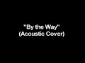Red Hot Chili Peppers - By the Way (acoustic) Red Hot Chili Peppers - By the Way (acoustic)