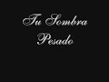 tu sombra pesado