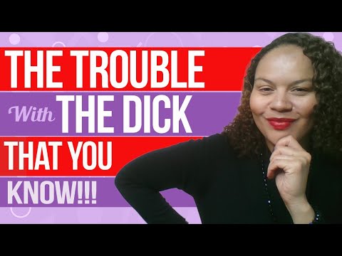 The trouble with... the d**k that you know