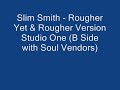 slim smith - rougher yet & b side rougher version with the soul vendors 
(studio one)
