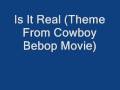 videos de Is It Real (Theme From Cowboy Bebop Movie)