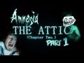 THERE'S NO ATTIC, IN THE ATTIC D: - Amnesia: Custom Story - Part 1 - The Attic (Chapter 2)