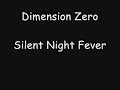 dimension zero - silent night fever
only one picture!

darklyrics.com
written words that fell from grace
unmasked to show its solemn face
thrills is born beneath our skies
fear is shown where evil lies

in my deep eternal darkness
i'm reaching for the edge
cant hold on much longer
i shed my final tears

silent - is the air i breathe
night - has now been feeding me
fever - has been brought to you
silent night fever - madness is my believer

shadows reap these dirty walls
the demons laugh as his consciousness falls
they feast upon the grey and cold
unleashes the unleashable, now your story is told

in my deep eternal darkness
i'm reaching for the edge
cant hold on much longer
i shed my final tears
madness is my believer

my believer