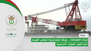 عنابة - ميناء الفوسفات.. ورشة استراتيجية تعكس التوجه نحو تثمين الموارد المنجمية