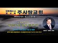 주일예배 메시지 주사랑교회 장한국 목…