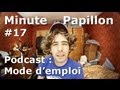 Minute Papillon #17 Podcast, Mode D emploi