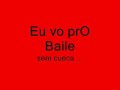 eu vou pro baile sem cueca ...