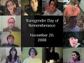 tribute for the transgender day of remembrance, 2008

the transgender day of remembrance was set aside to memorialize those who were killed due to anti-transgender hatred or prejudice. the event is held in november to honor rita hester, whose murder on november 28th, 1998 kicked off the remembering our dead web project and a san francisco candlelight vigil in 1999. rita hesters murder ? like most anti-transgender murder cases ? has yet to be solved.

although not every person represented during the day of remembrance self-identified as transgender ? that is, as a transsexual, crossdresser, or otherwise gender-variant ? each was a victim of violence based on bias against transgender people.

we live in times more sensitive than ever to hatred based violence, especially since the events of september 11th. yet even now, the deaths of those based on anti-transgender hatred or prejudice are largely ignored. over the last decade, more than one person per month has died due to transgender-based hate or prejudice, regardless of any other factors in their lives. this trend shows no sign of abating.

the transgender day of remembrance serves several purposes. it raises public awareness of hate crimes against transgender people, an action that current media doesnt perform. day of remembrance publicly mourns and honors the lives of our brothers and sisters who might otherwise be forgotten. through the vigil, we express love and respect for our people in the face of national indifference and hatred. day of remembrance reminds non-transgender people that we are their sons, daughters, parents, friends and lovers. day of remembrance gives our allies a chance to step forward with us and stand in vigil, memorializing those of us whove died by anti-transgender violence.

note: this page was taken from http://www.rememberingourdead.org/day/what.html

the remembering our dead web project and the transgender day of remembrance are owned by gwendolyn ann smith, all rights reserved
----------------------

for more information go to

http://www.transgenderdor.org
http://www.rememberingourdead.org
http://www.gender.org/remember/day/
http://www.dolari.net

------------------------------
special thanks to the following people from the trans community on youtube who supplied videos:

karmatic1110
cyntillation01
glbtqcommunity
lorisrevival
gabyinsideout
angelmishalle
retranimator
edeyn
eopyk
doctormorbuis
winterwinwin
ensuingchaos13
lindsaystone
riftgirlblog

produced by: ashley (icecoldbath)
edited by: sarah (unmeasuredinstances)