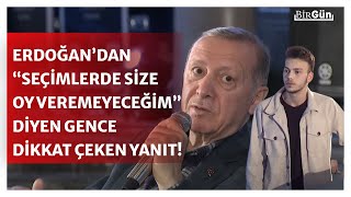 Erdoğan “size oy veremeyeceğim” diyen gence 