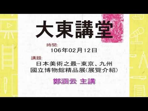 20170212大東講堂－鄭涵云「日本美術之最—東京、九州國立博物館精品展(展覽介紹)」－影音紀錄